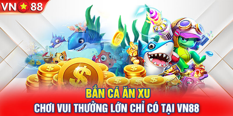 Bắn Cá Ăn Xu - Chơi Vui Thưởng Lớn Chỉ Có Tại VN88