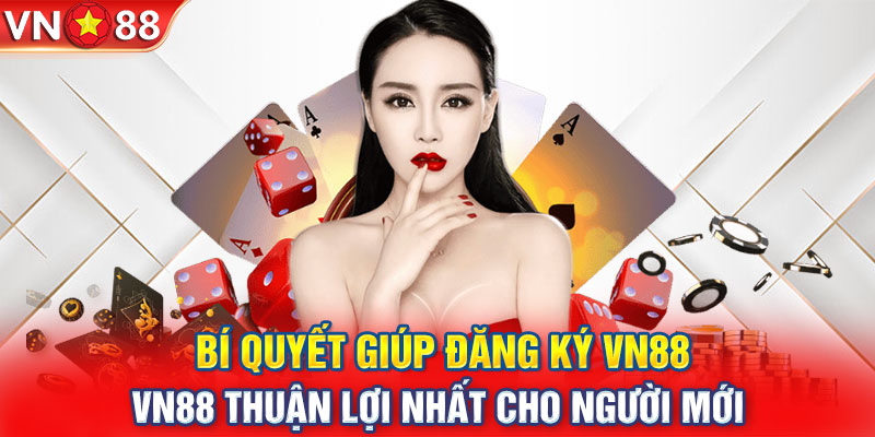 Bí quyết giúp đăng ký VN88 thuận lợi nhất cho người mới