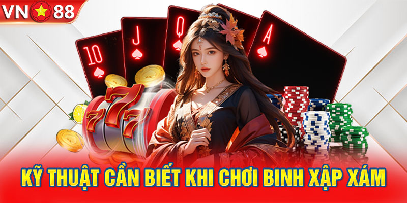 Kỹ thuật cần biết khi chơi Binh xập xám VN88