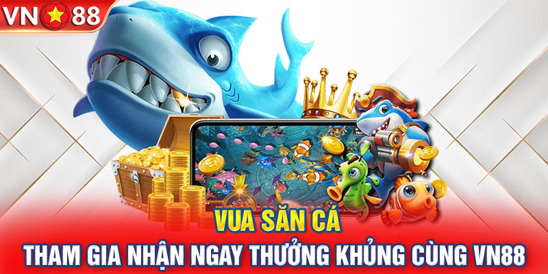 Vua Săn Cá - Tham Gia Nhận Ngay Thưởng Khủng Cùng VN88