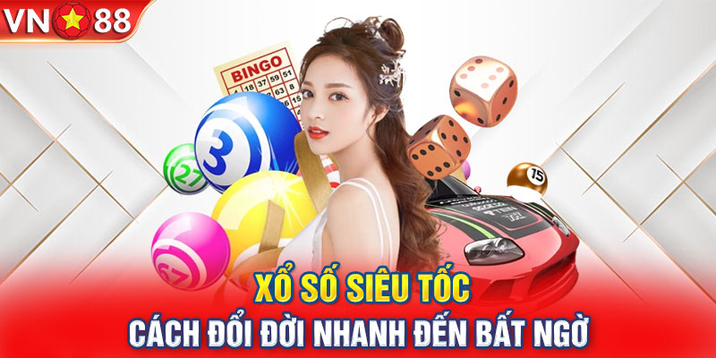 Xổ Số Siêu Tốc - Cách Đổi Đời Nhanh Đến Bất Ngờ